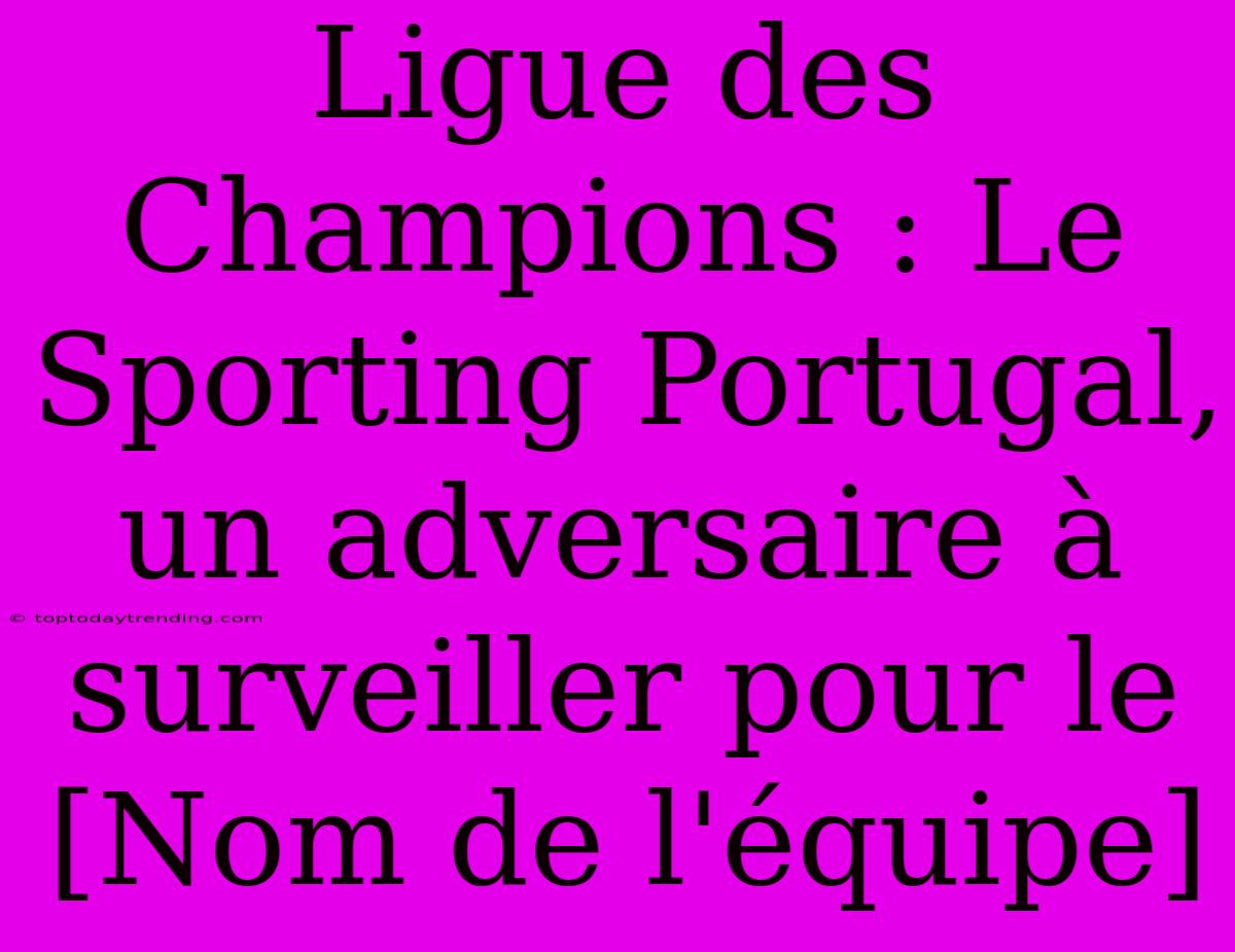 Ligue Des Champions : Le Sporting Portugal, Un Adversaire À Surveiller Pour Le [Nom De L'équipe]