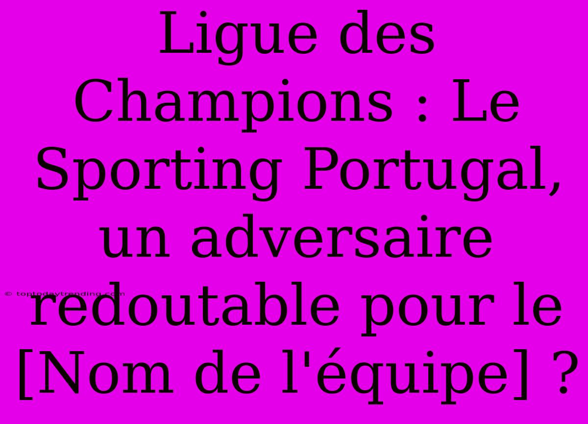 Ligue Des Champions : Le Sporting Portugal, Un Adversaire Redoutable Pour Le [Nom De L'équipe] ?