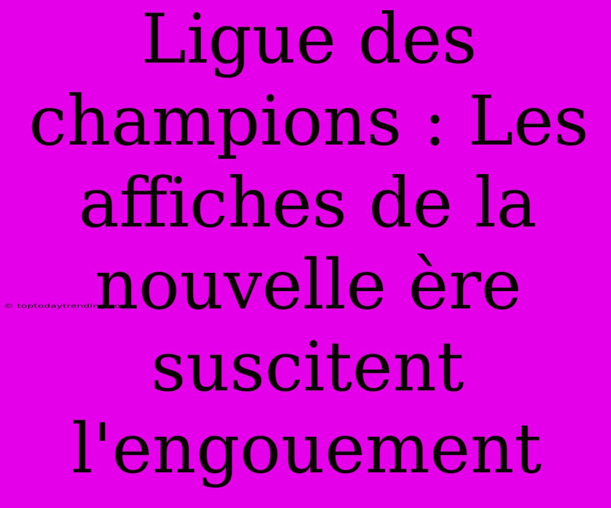 Ligue Des Champions : Les Affiches De La Nouvelle Ère Suscitent L'engouement