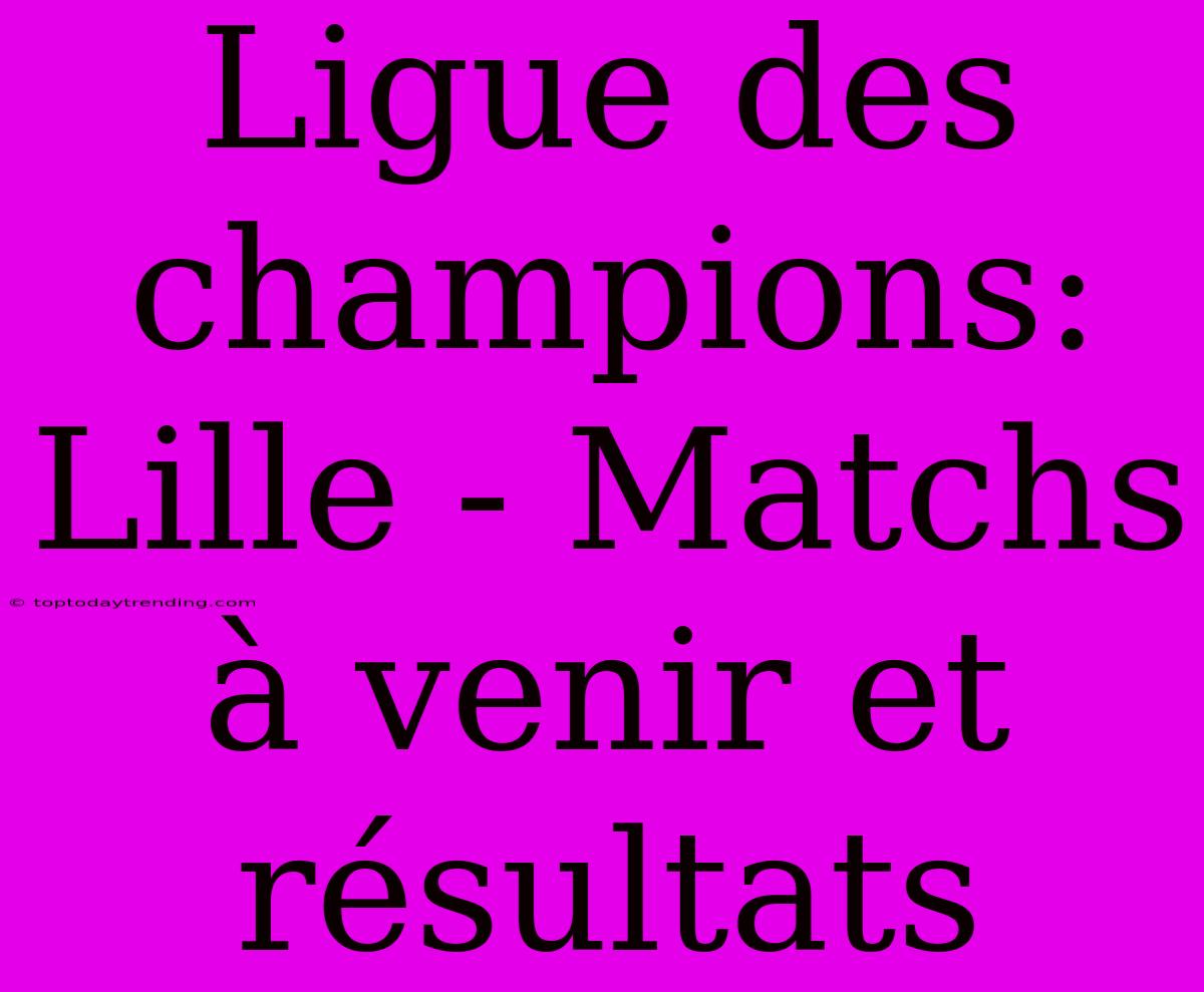 Ligue Des Champions: Lille - Matchs À Venir Et Résultats