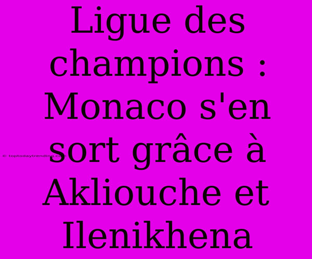 Ligue Des Champions : Monaco S'en Sort Grâce À Akliouche Et Ilenikhena