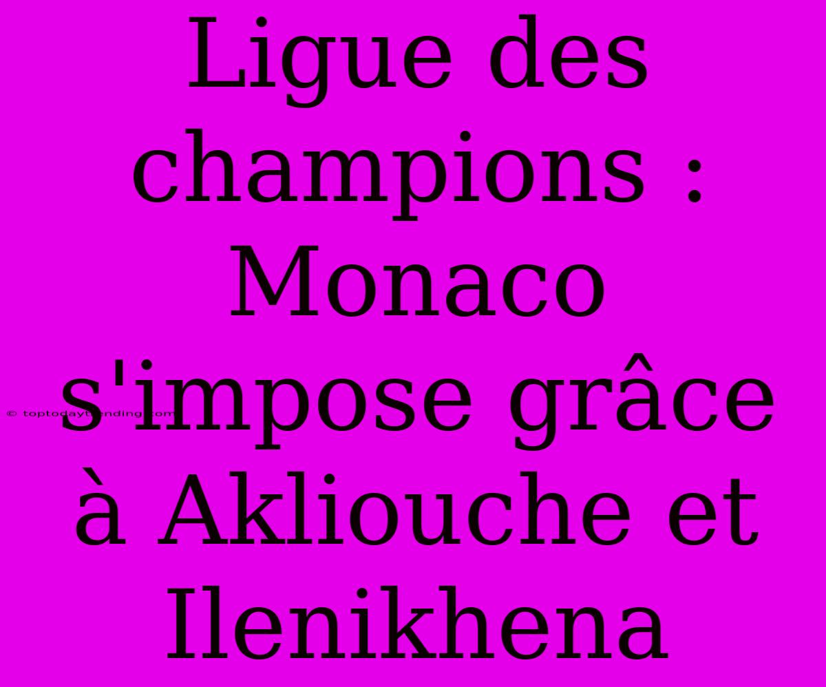 Ligue Des Champions : Monaco S'impose Grâce À Akliouche Et Ilenikhena