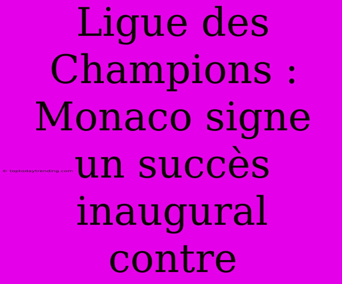 Ligue Des Champions : Monaco Signe Un Succès Inaugural Contre