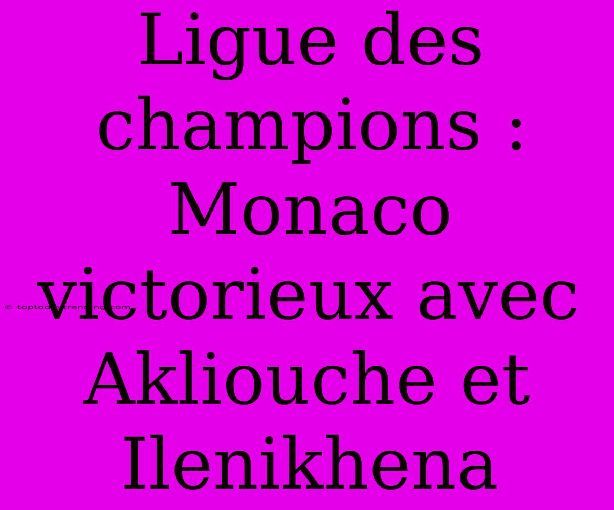 Ligue Des Champions : Monaco Victorieux Avec Akliouche Et Ilenikhena