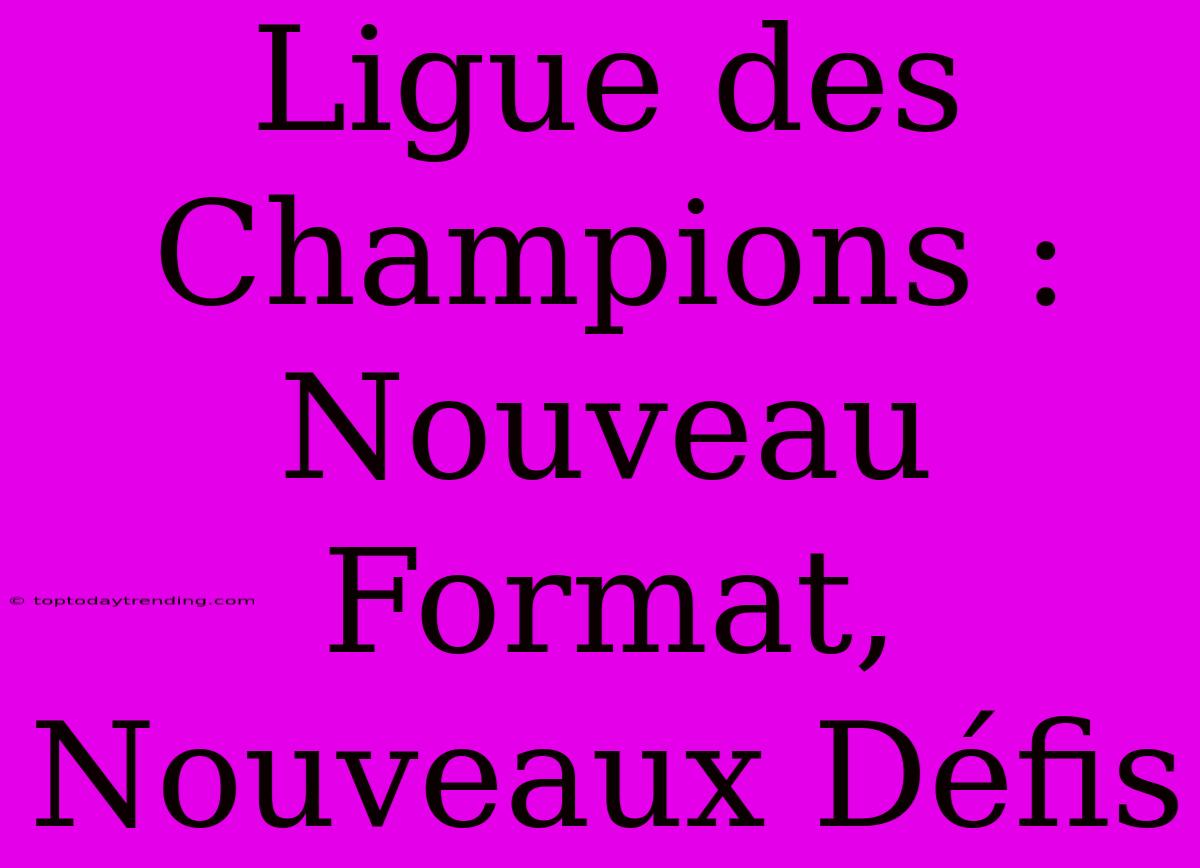 Ligue Des Champions : Nouveau Format, Nouveaux Défis