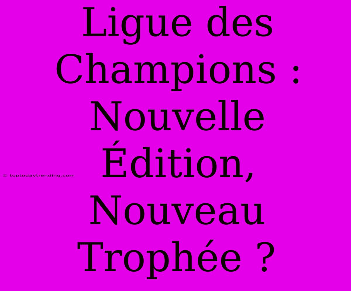 Ligue Des Champions : Nouvelle Édition, Nouveau Trophée ?