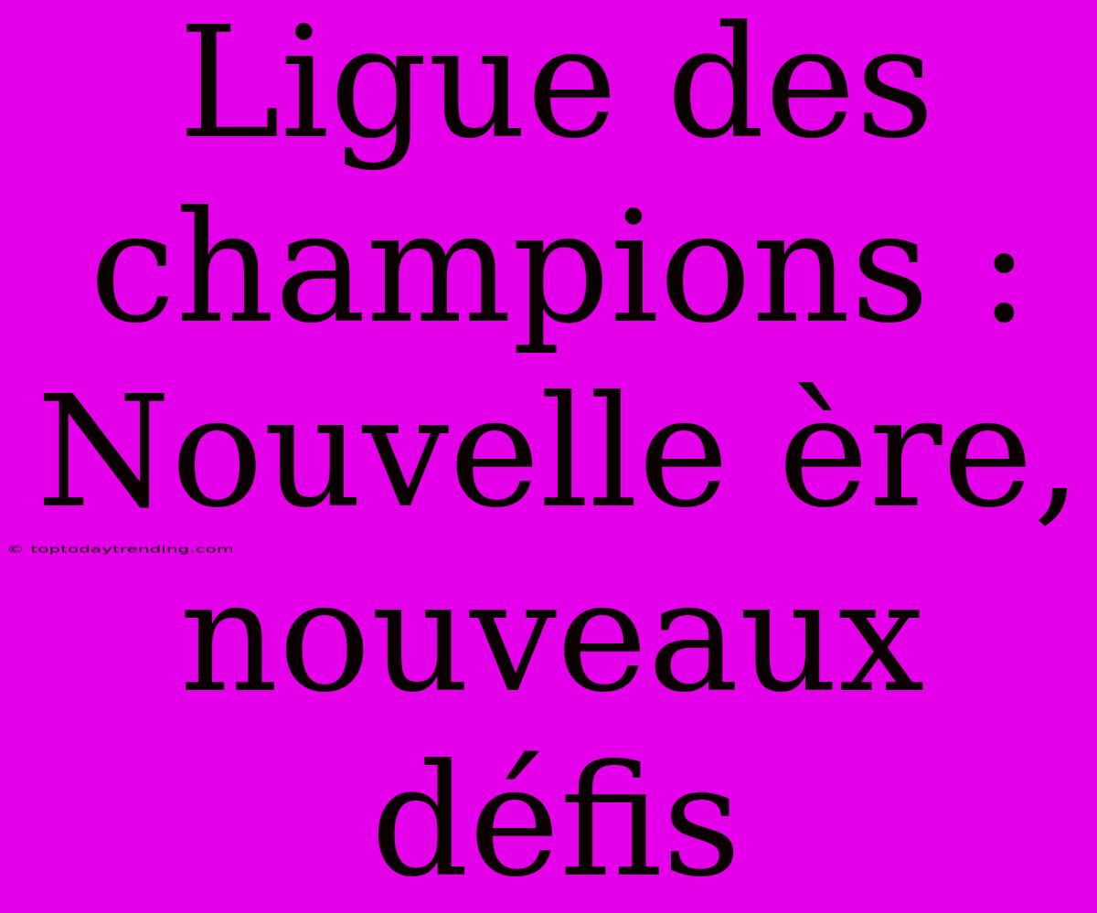 Ligue Des Champions : Nouvelle Ère, Nouveaux Défis