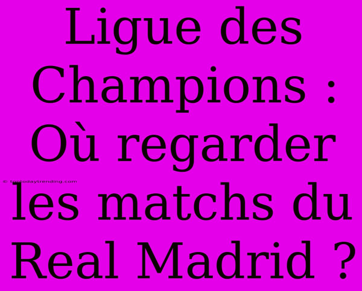 Ligue Des Champions : Où Regarder Les Matchs Du Real Madrid ?