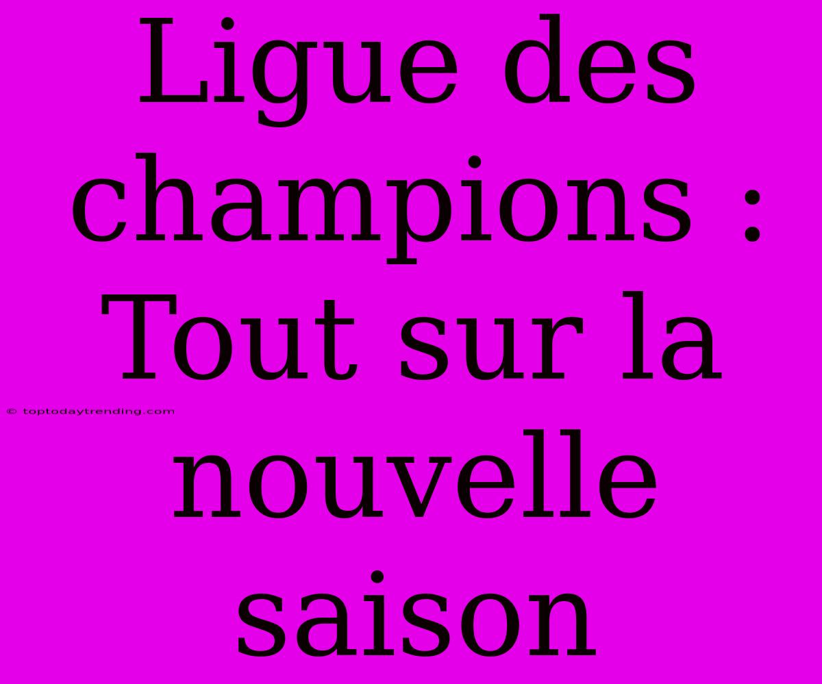 Ligue Des Champions : Tout Sur La Nouvelle Saison