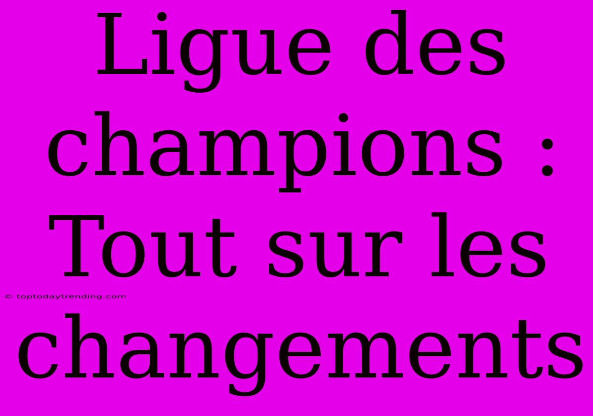 Ligue Des Champions : Tout Sur Les Changements