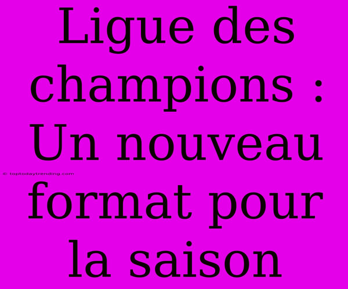 Ligue Des Champions : Un Nouveau Format Pour La Saison