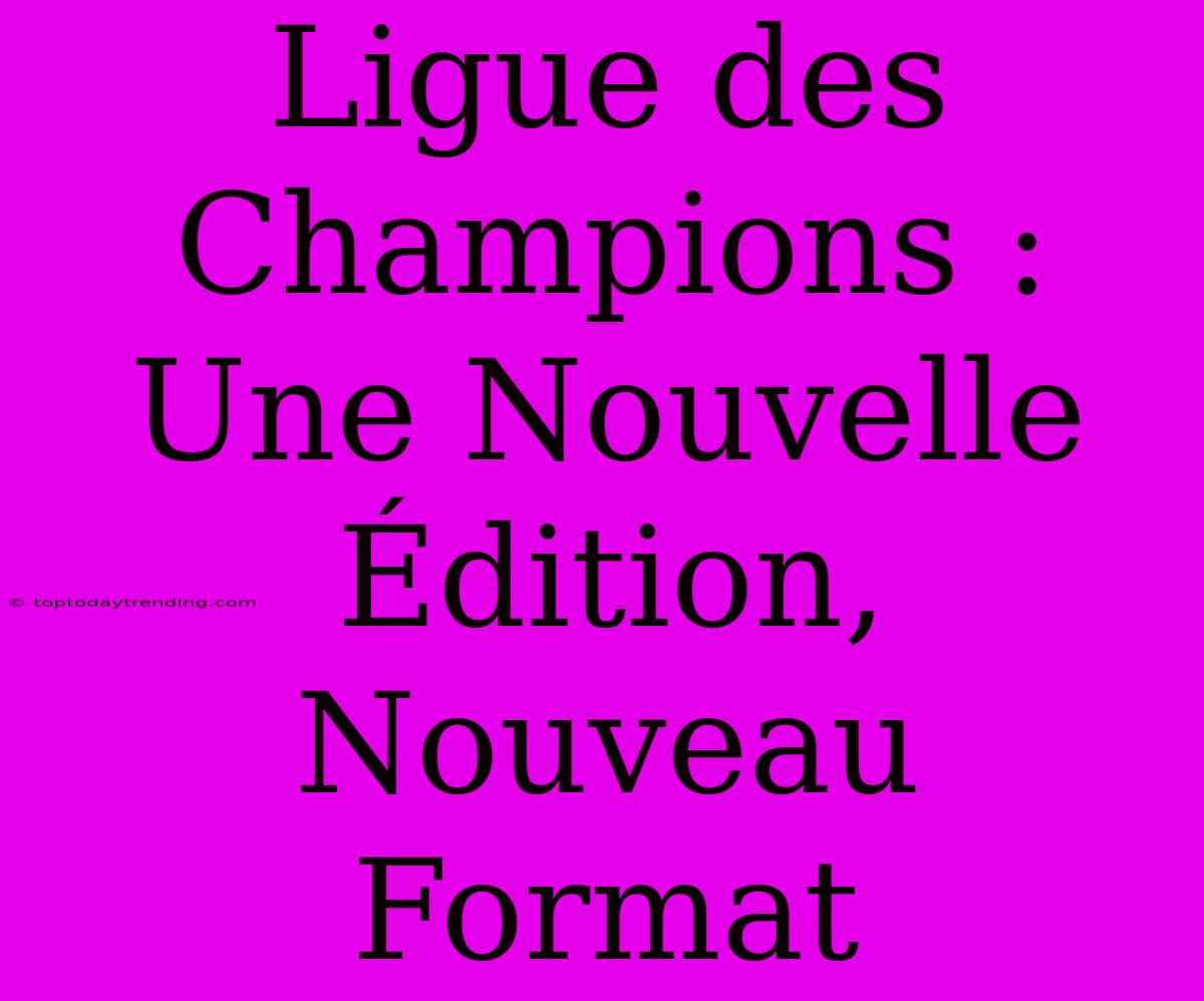 Ligue Des Champions : Une Nouvelle Édition, Nouveau Format