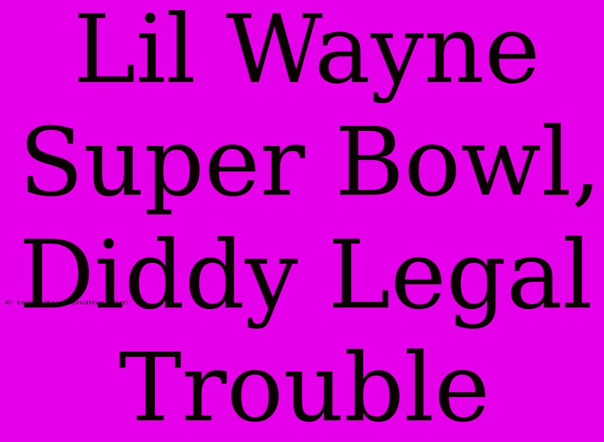 Lil Wayne Super Bowl, Diddy Legal Trouble