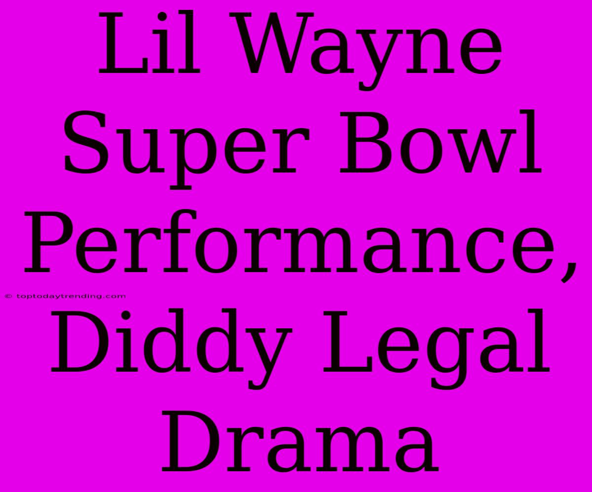 Lil Wayne Super Bowl Performance, Diddy Legal Drama