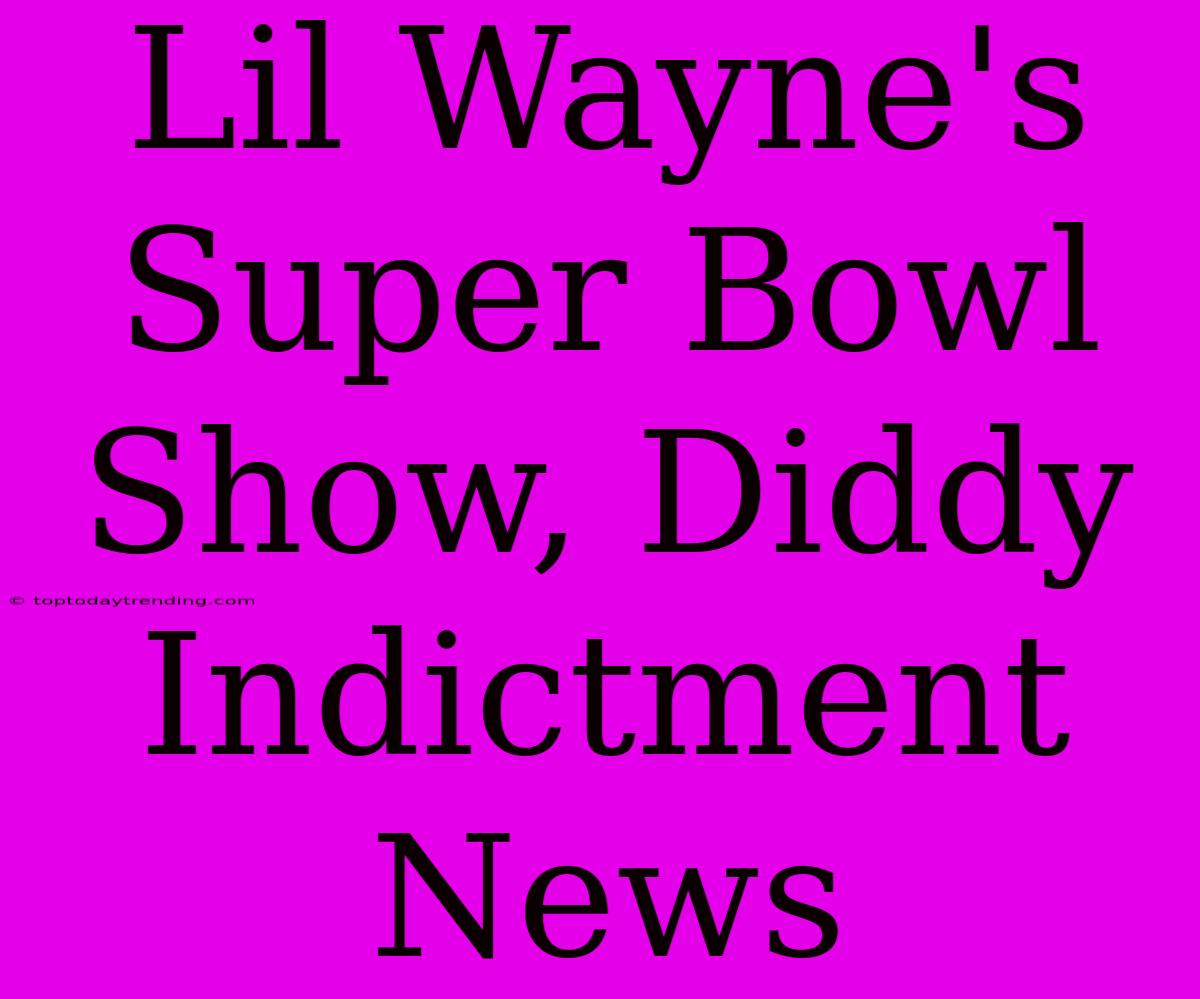 Lil Wayne's Super Bowl Show, Diddy Indictment News