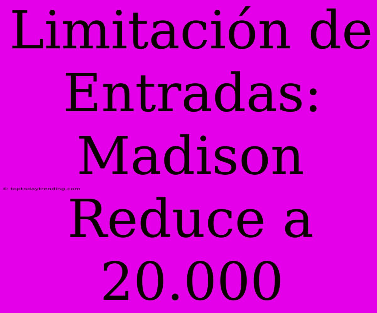 Limitación De Entradas: Madison Reduce A 20.000