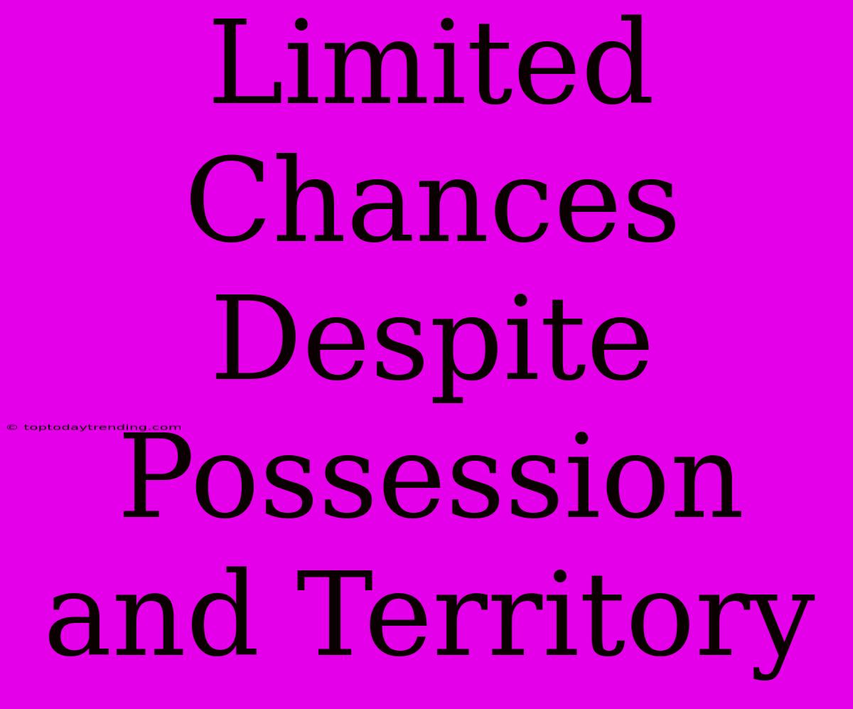 Limited Chances Despite Possession And Territory