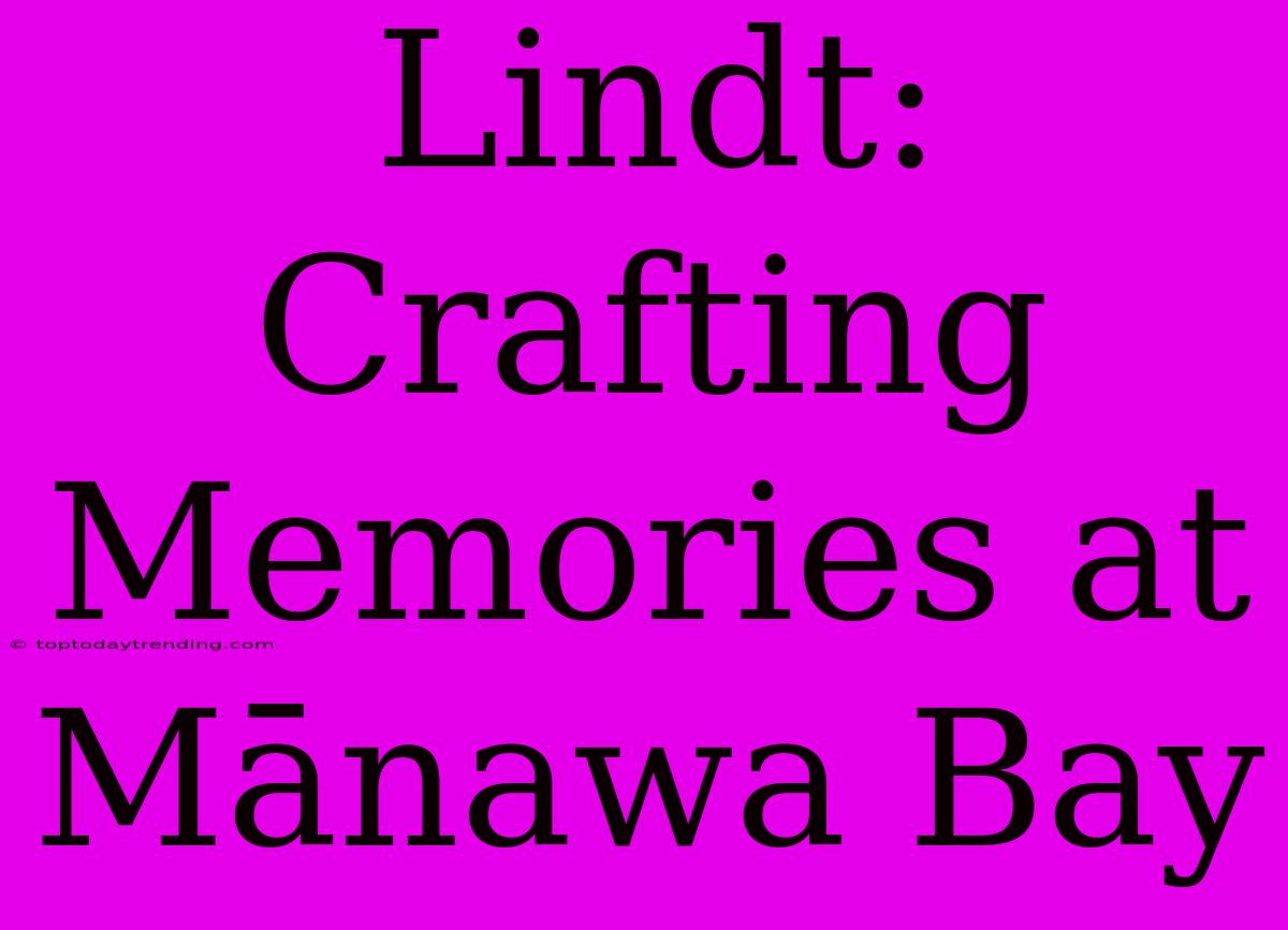 Lindt: Crafting Memories At Mānawa Bay