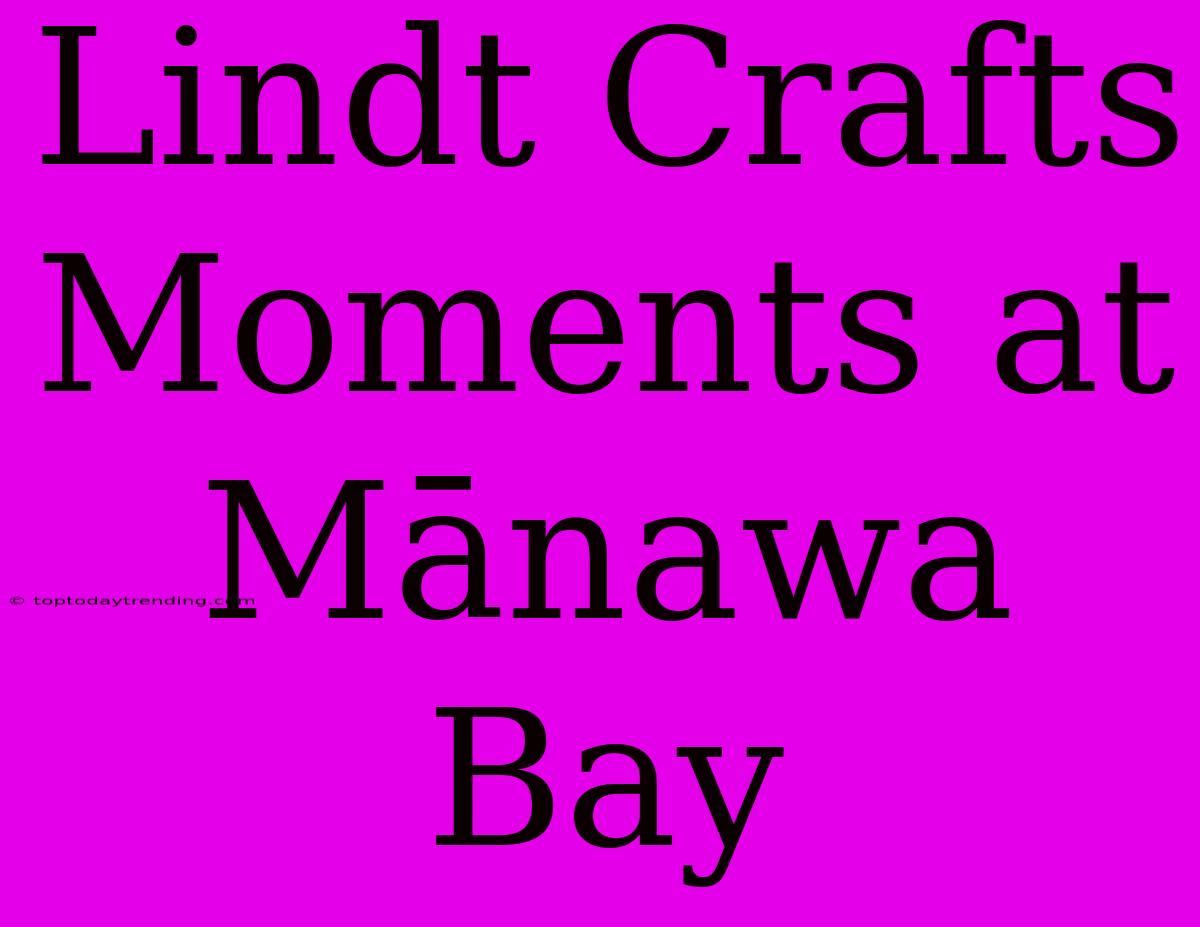 Lindt Crafts Moments At Mānawa Bay