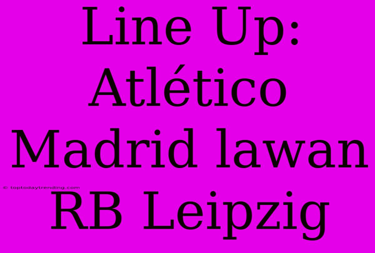 Line Up: Atlético Madrid Lawan RB Leipzig