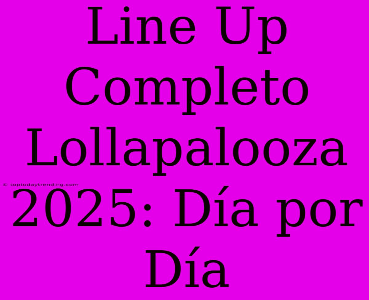 Line Up Completo Lollapalooza 2025: Día Por Día