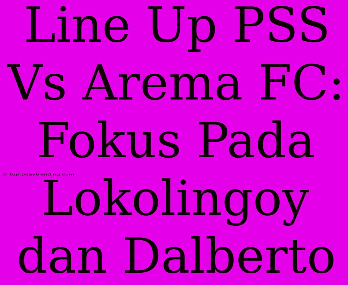 Line Up PSS Vs Arema FC: Fokus Pada Lokolingoy Dan Dalberto