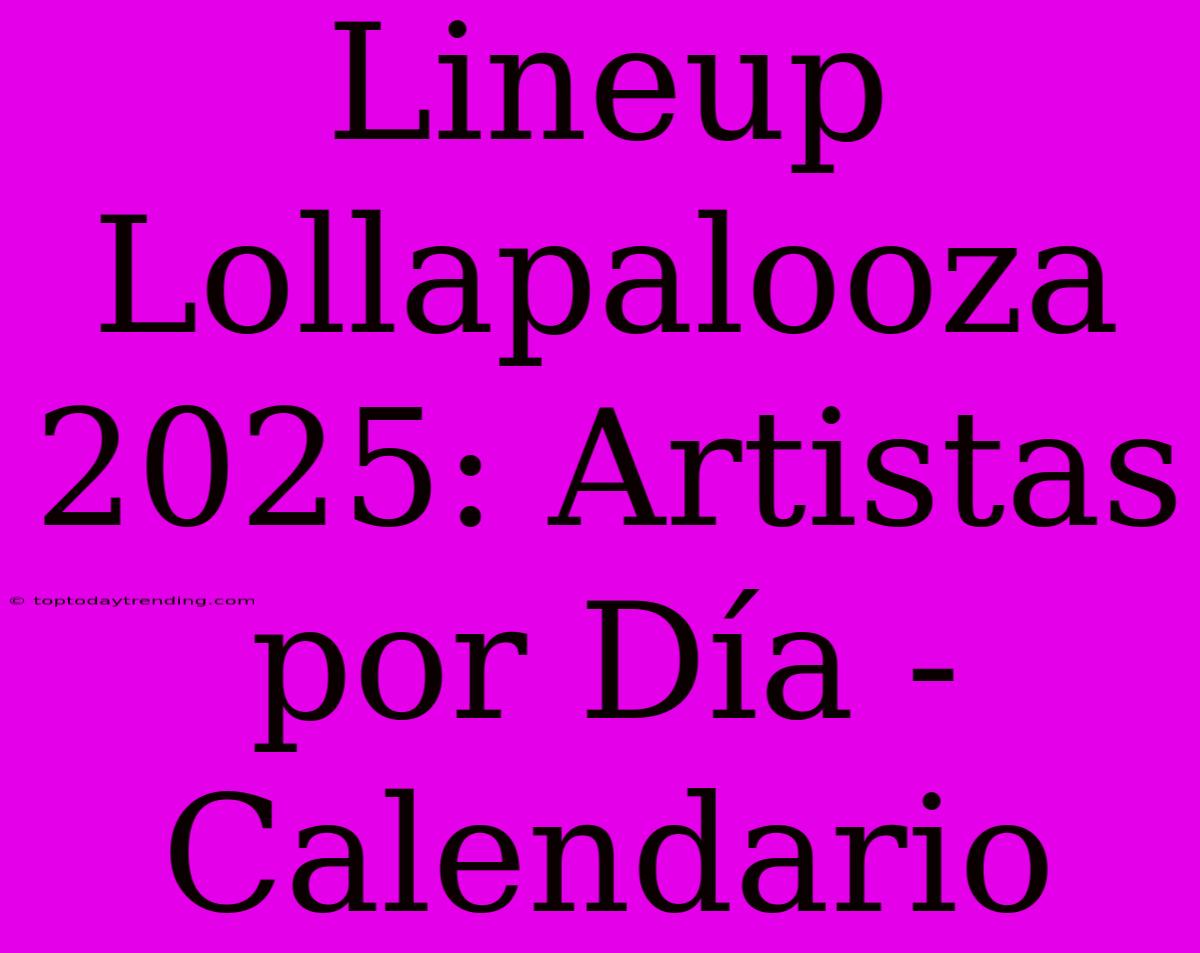 Lineup Lollapalooza 2025: Artistas Por Día - Calendario