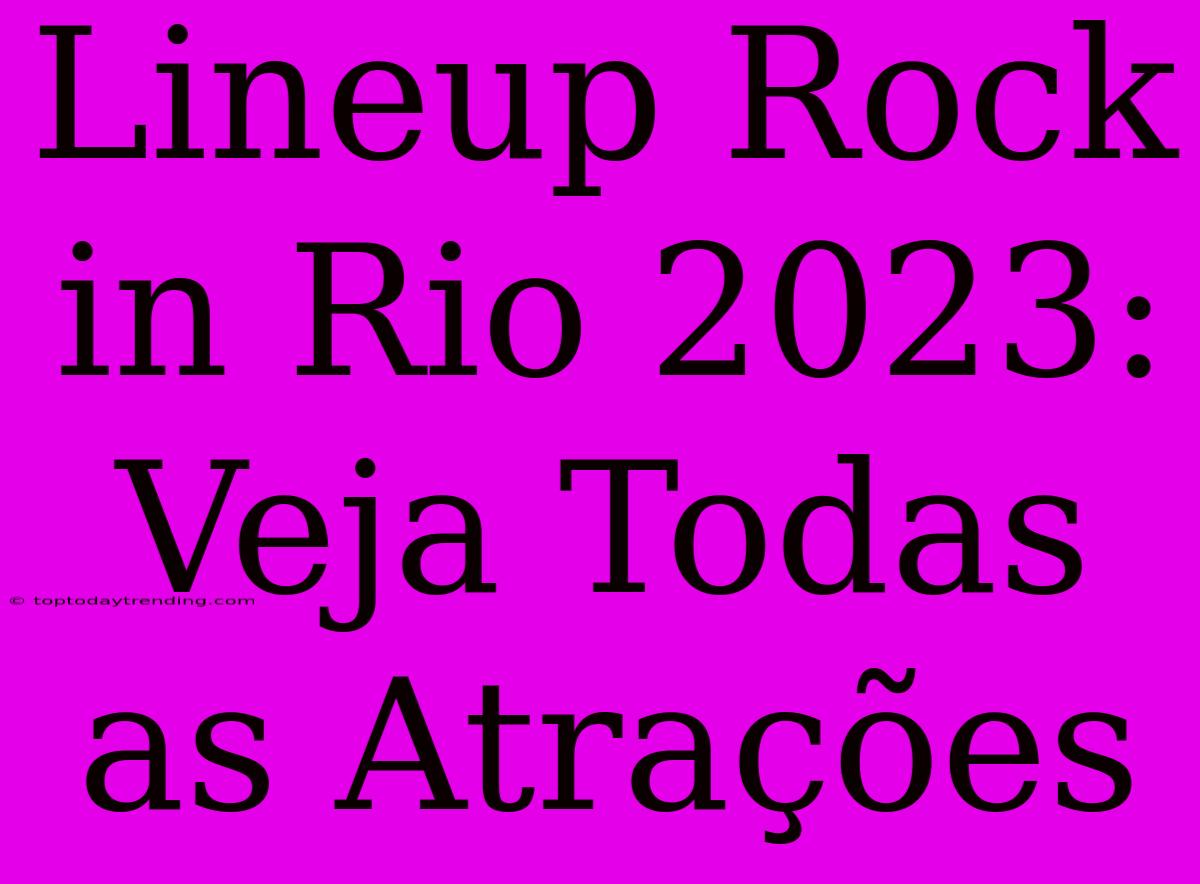 Lineup Rock In Rio 2023: Veja Todas As Atrações