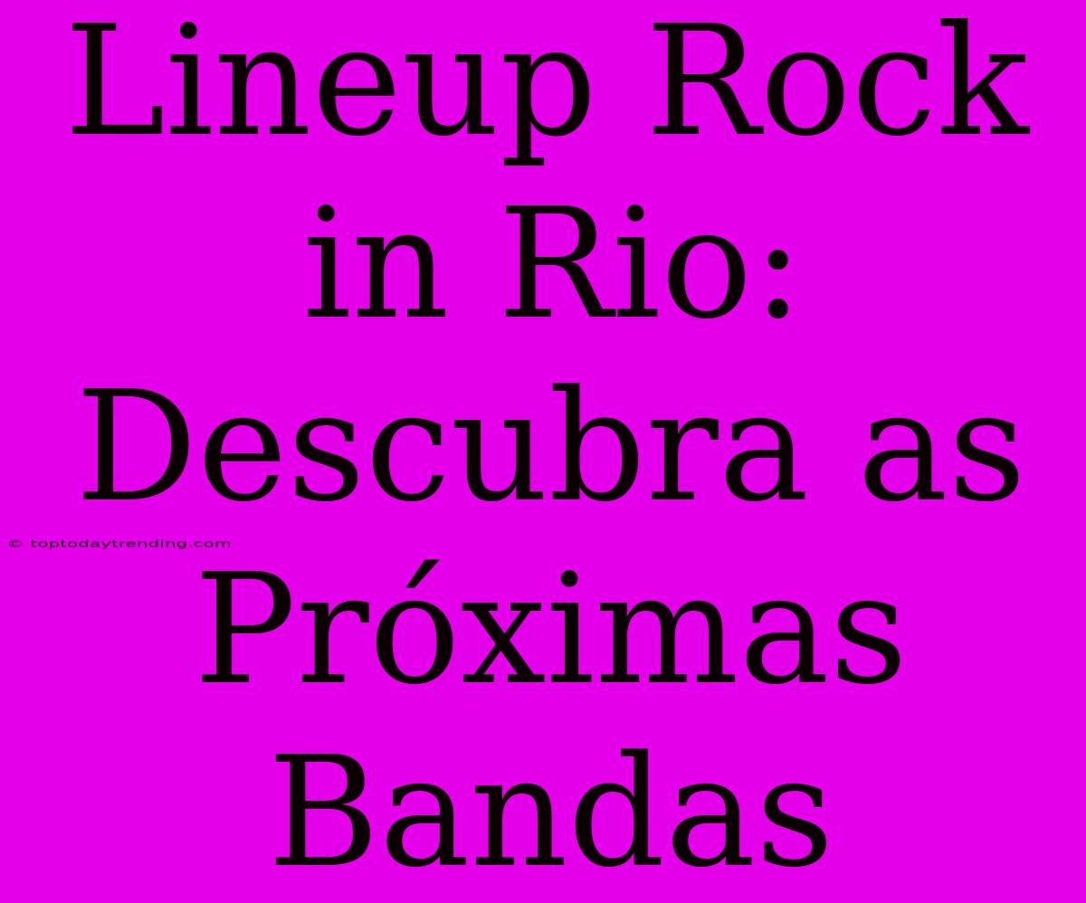 Lineup Rock In Rio: Descubra As Próximas Bandas