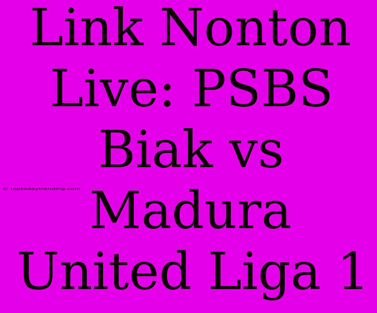 Link Nonton Live: PSBS Biak Vs Madura United Liga 1