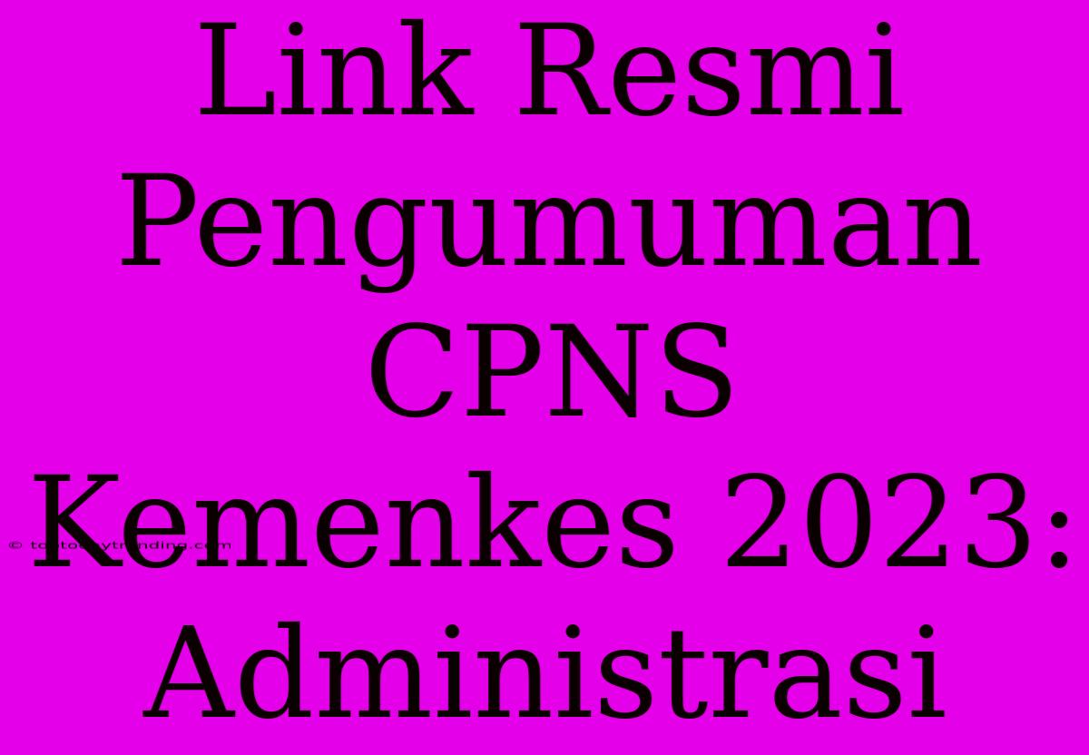 Link Resmi Pengumuman CPNS Kemenkes 2023: Administrasi