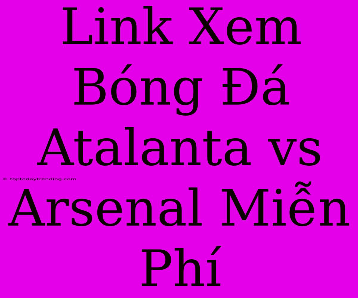 Link Xem Bóng Đá Atalanta Vs Arsenal Miễn Phí