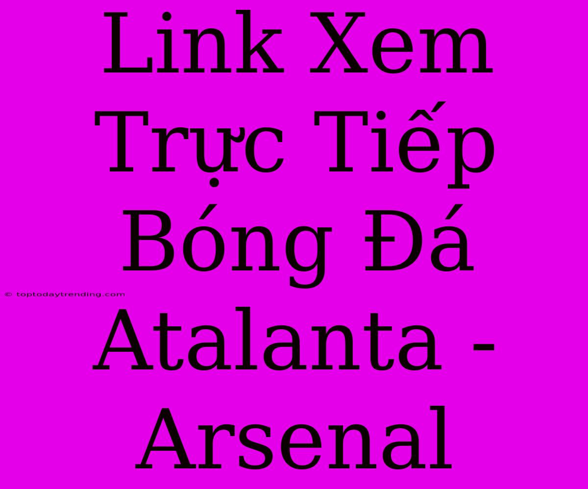 Link Xem Trực Tiếp Bóng Đá Atalanta - Arsenal