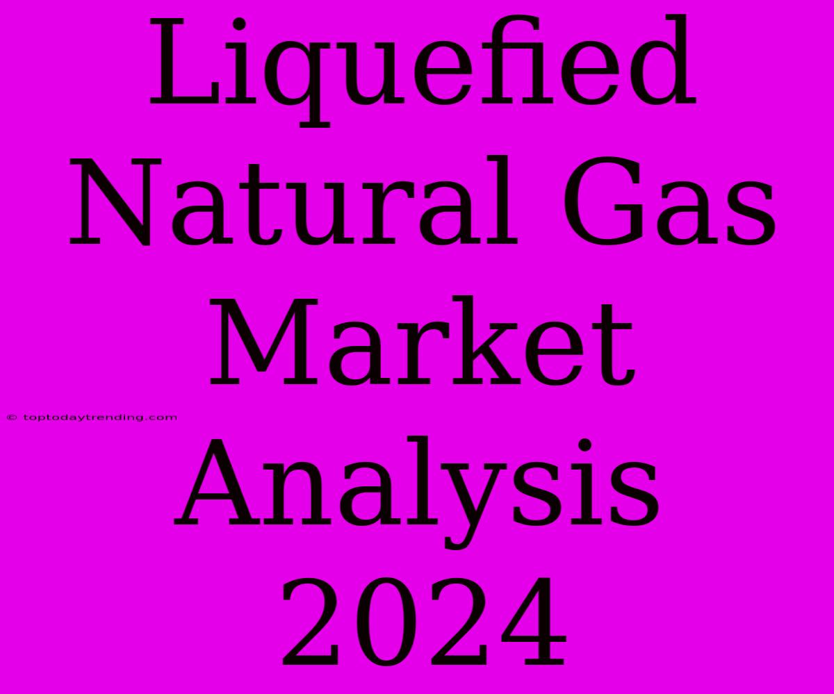 Liquefied Natural Gas Market Analysis 2024