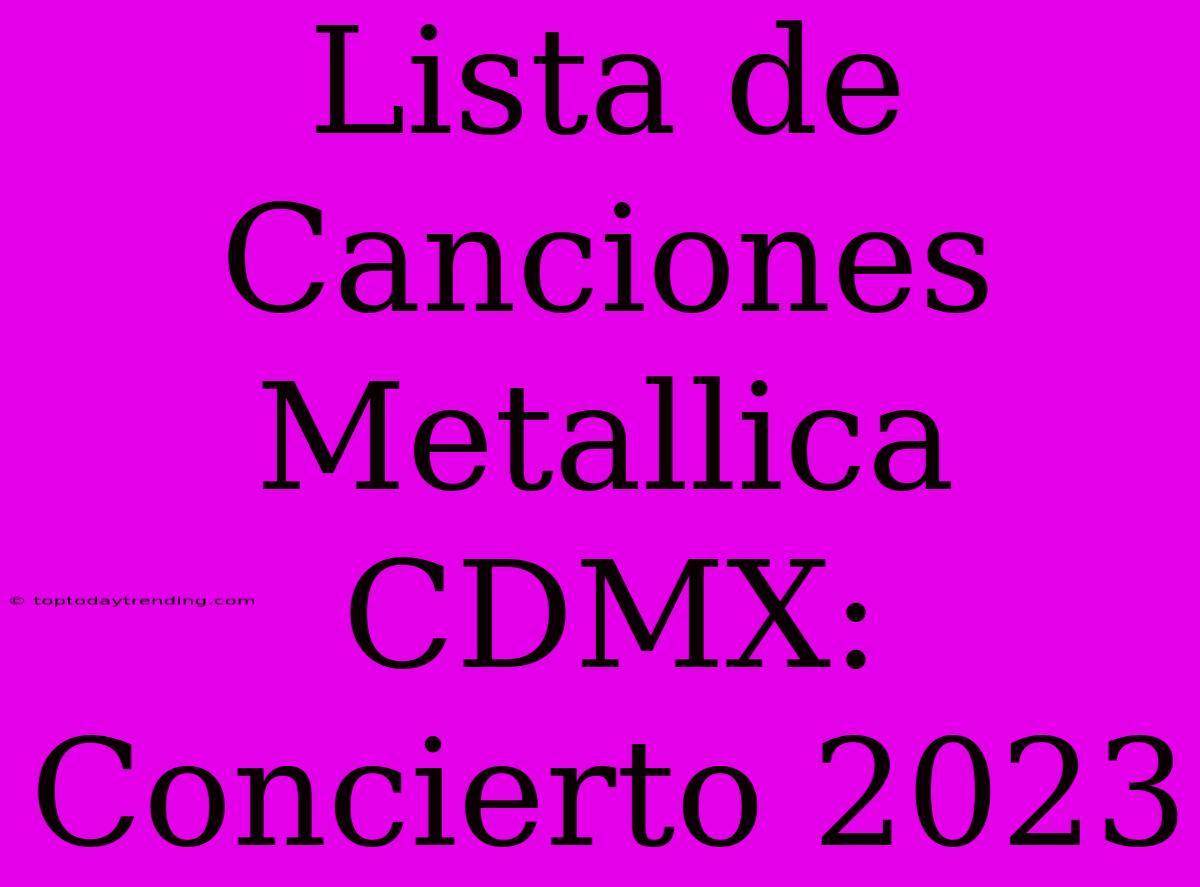 Lista De Canciones Metallica CDMX: Concierto 2023