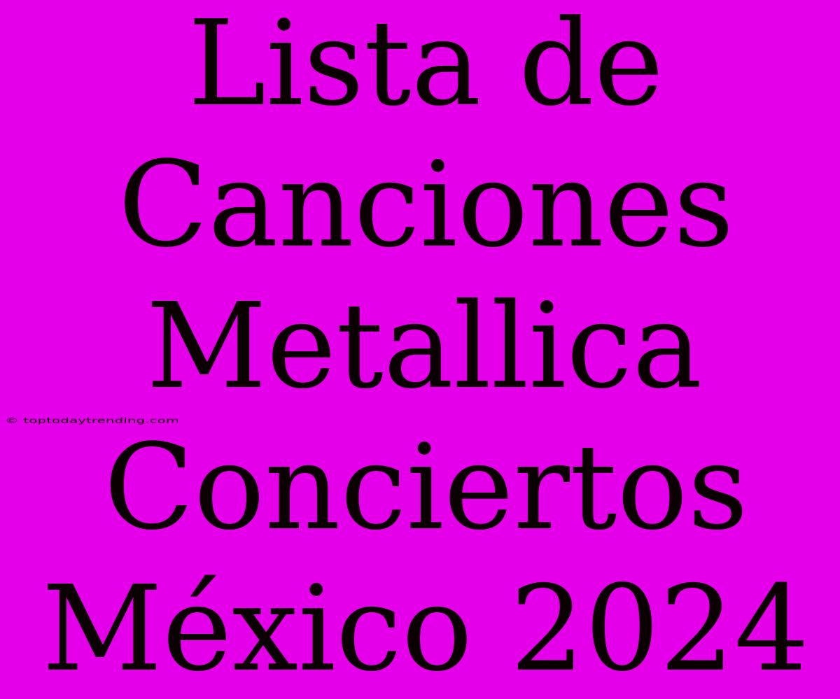 Lista De Canciones Metallica Conciertos México 2024