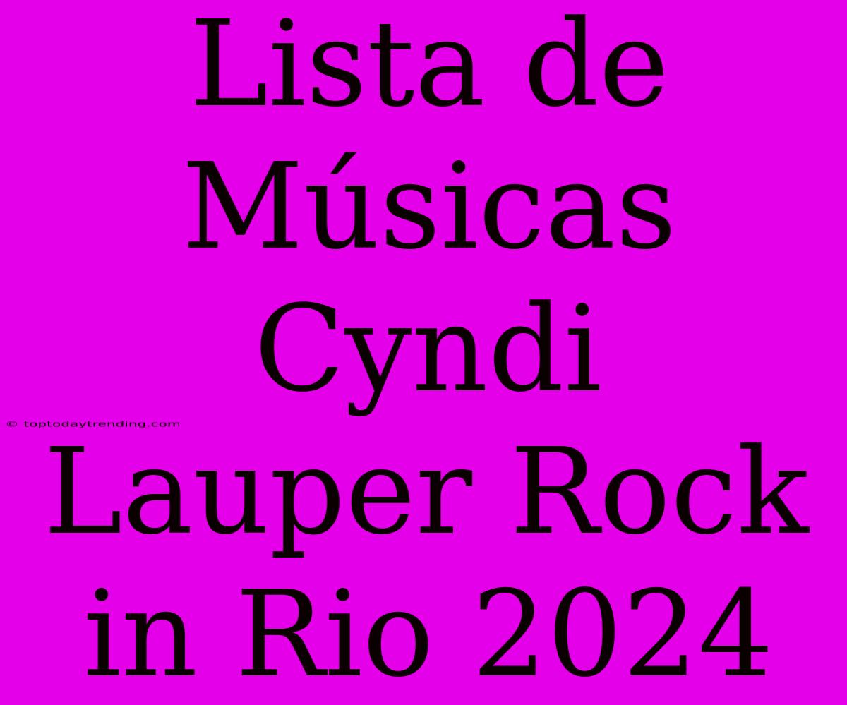 Lista De Músicas Cyndi Lauper Rock In Rio 2024