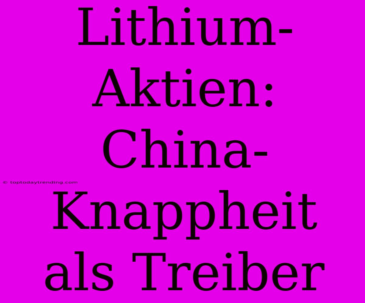 Lithium-Aktien: China-Knappheit Als Treiber