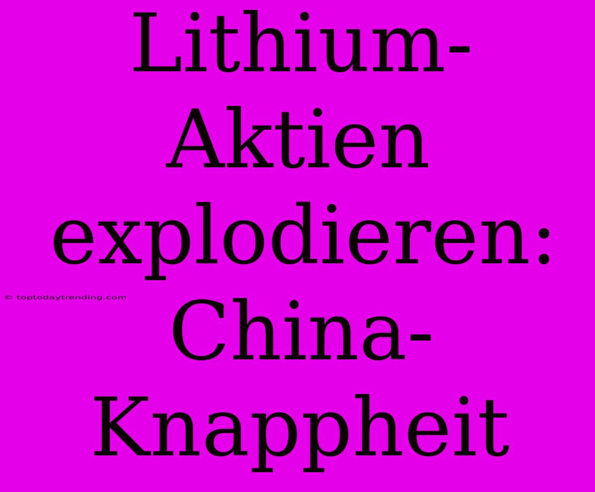 Lithium-Aktien Explodieren: China-Knappheit