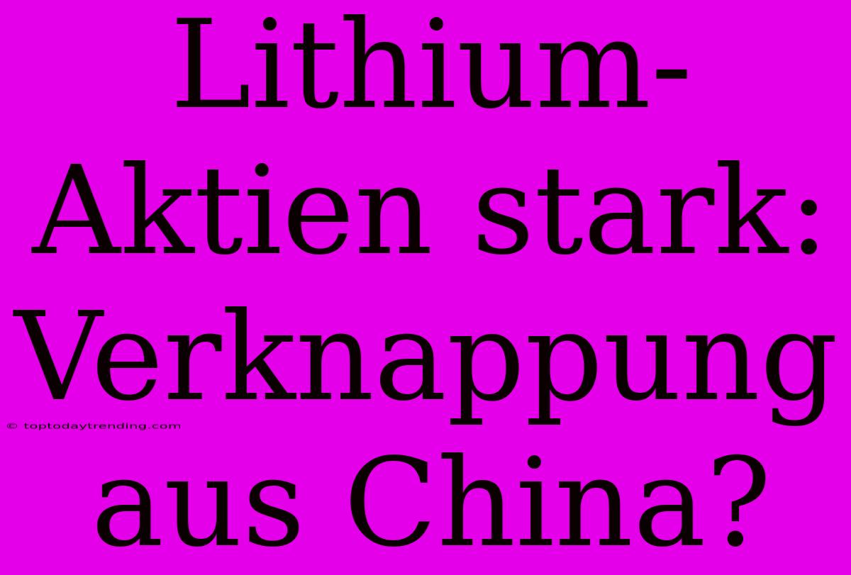 Lithium-Aktien Stark: Verknappung Aus China?