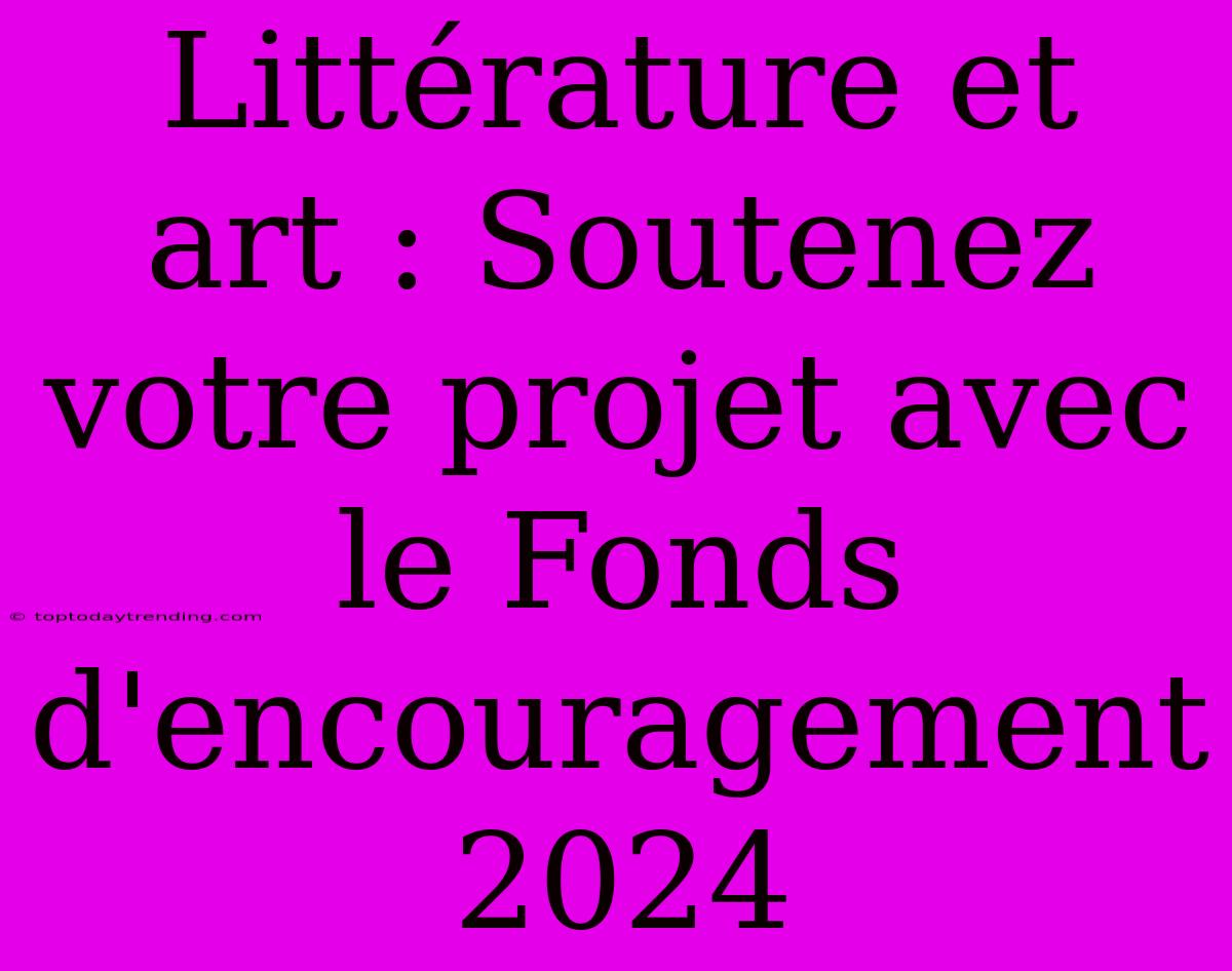 Littérature Et Art : Soutenez Votre Projet Avec Le Fonds D'encouragement 2024