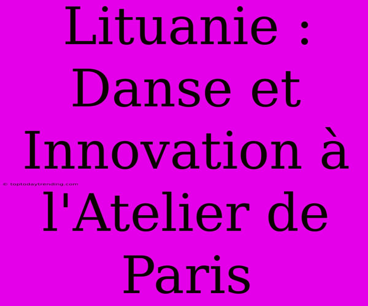 Lituanie : Danse Et Innovation À L'Atelier De Paris