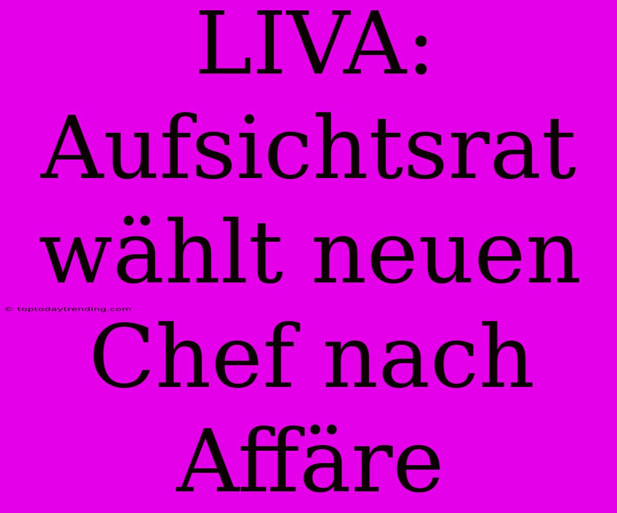 LIVA: Aufsichtsrat Wählt Neuen Chef Nach Affäre