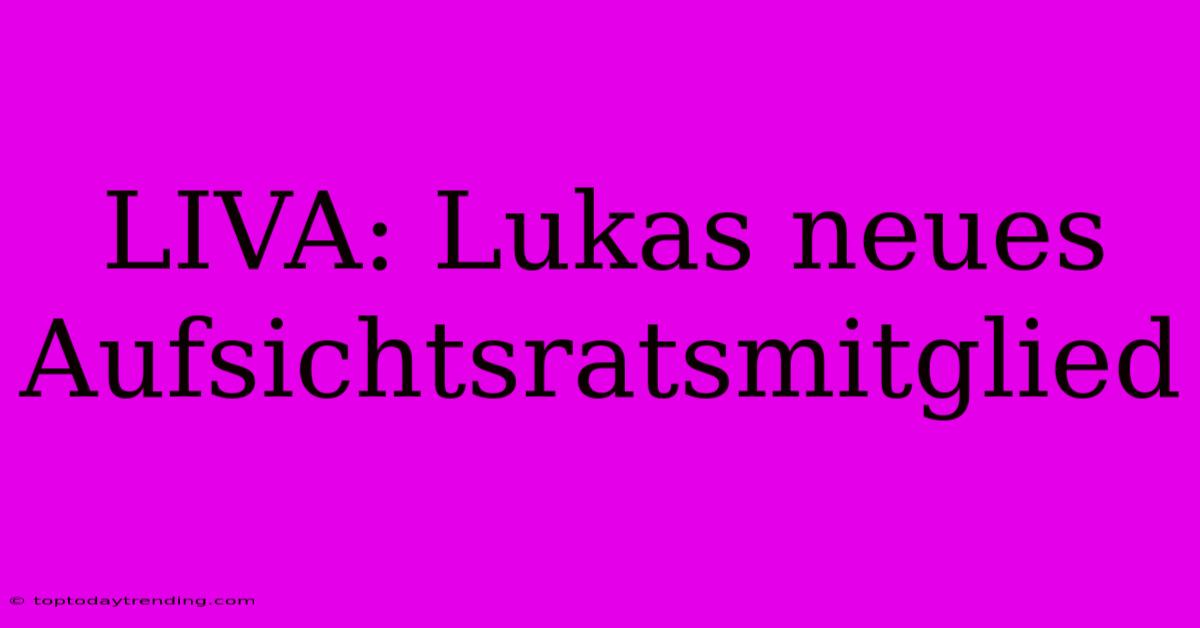 LIVA: Lukas Neues Aufsichtsratsmitglied