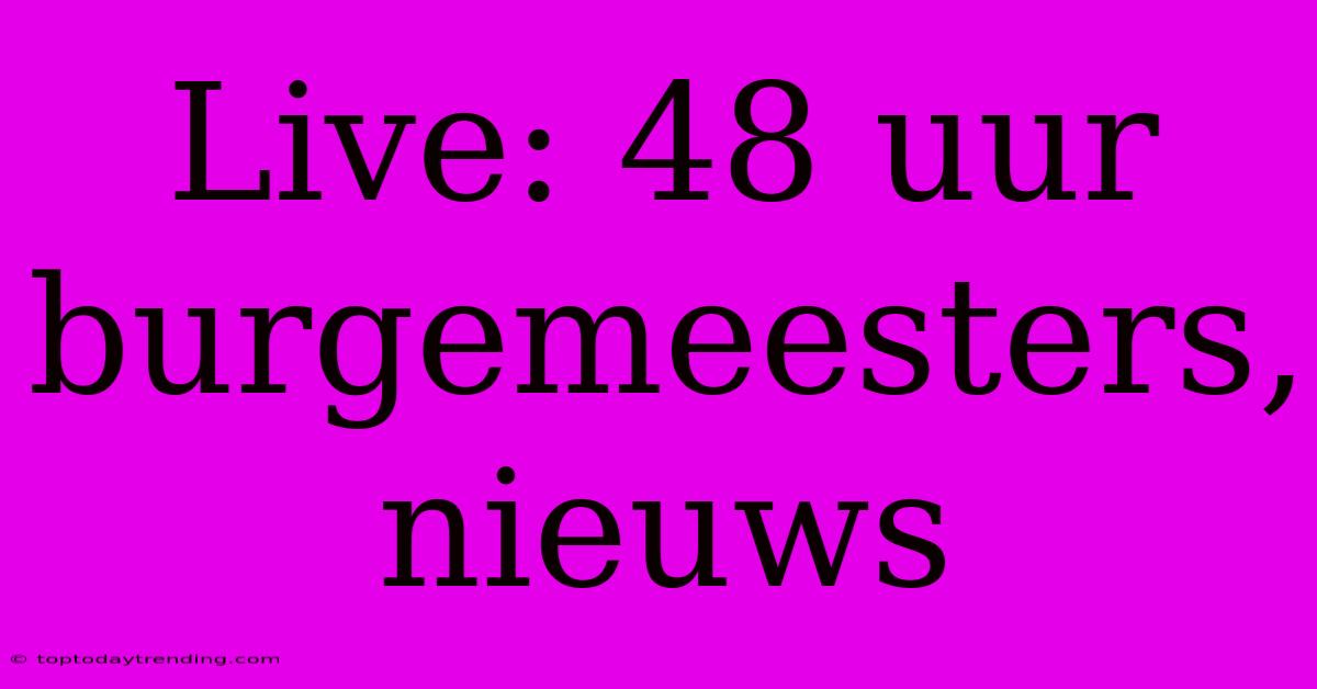 Live: 48 Uur Burgemeesters, Nieuws