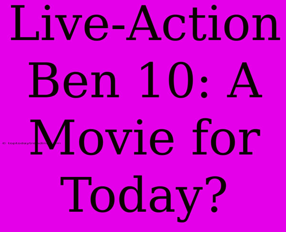 Live-Action Ben 10: A Movie For Today?