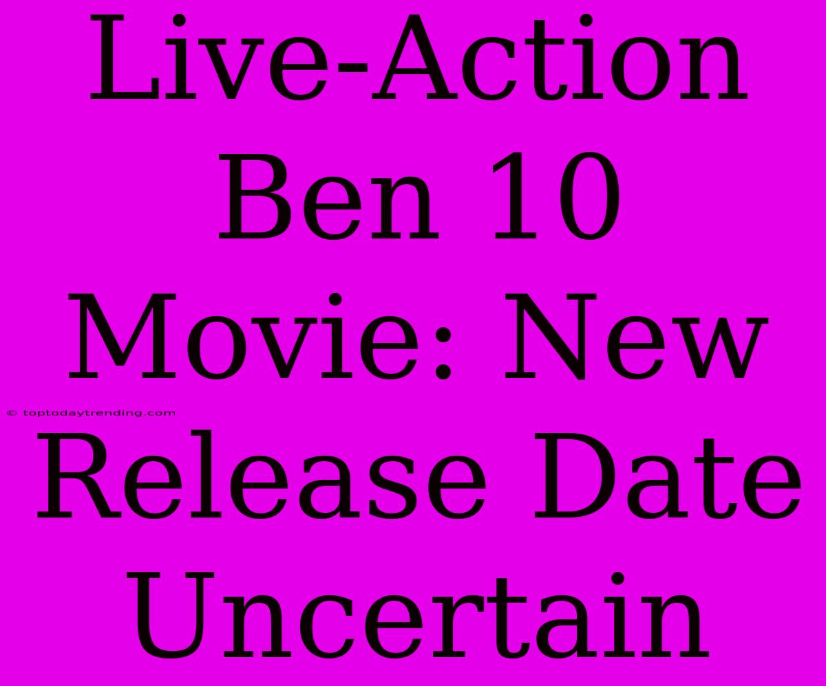 Live-Action Ben 10 Movie: New Release Date Uncertain