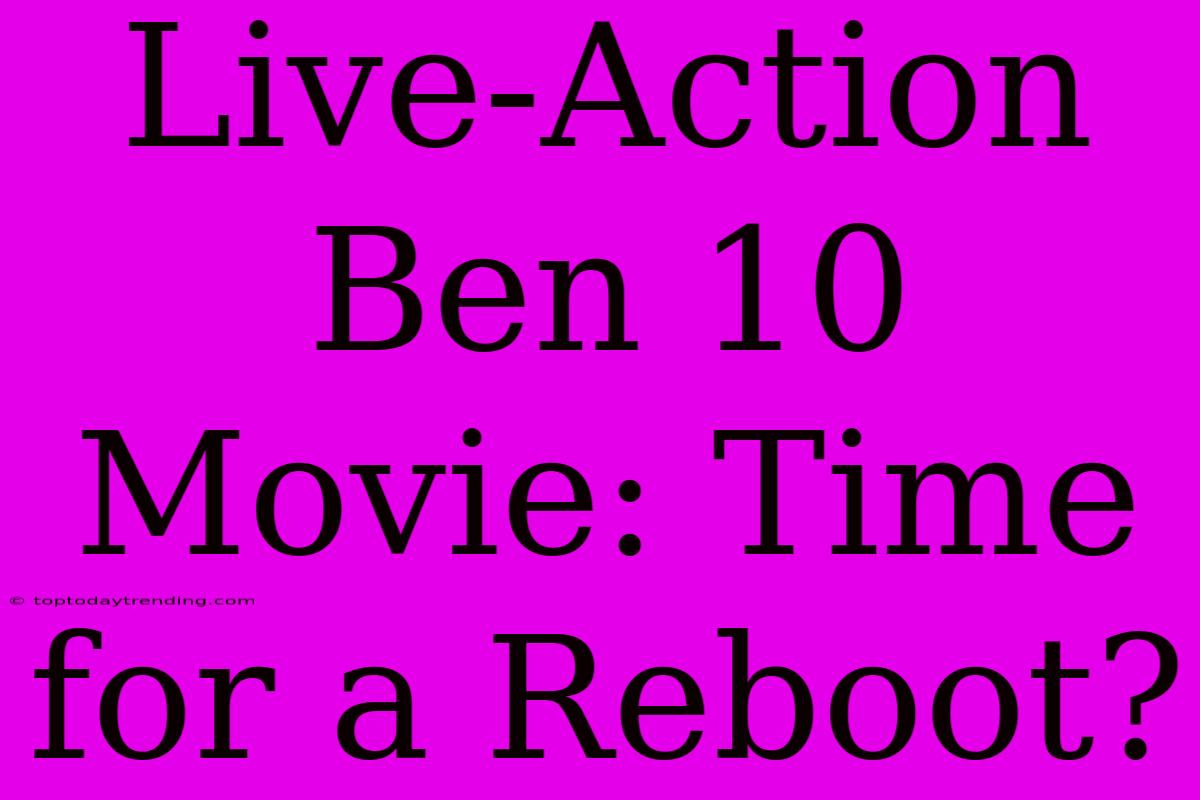 Live-Action Ben 10 Movie: Time For A Reboot?