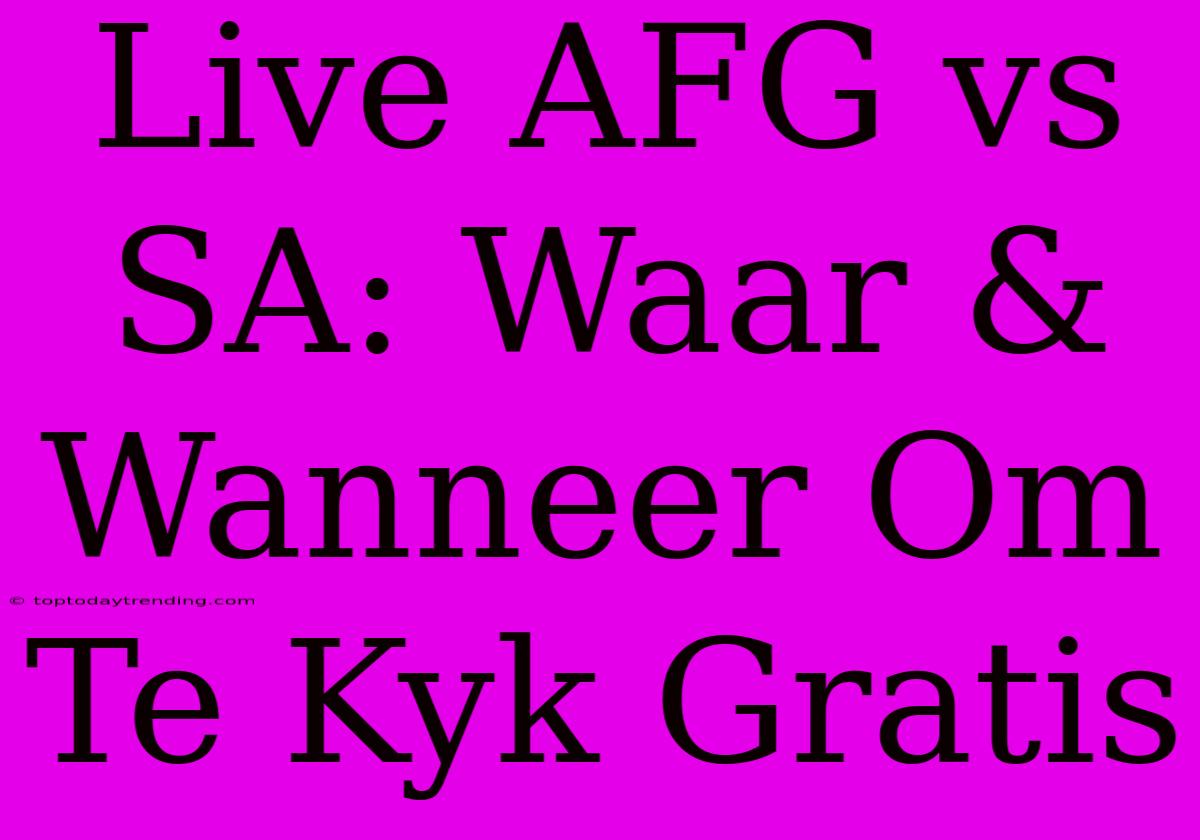 Live AFG Vs SA: Waar & Wanneer Om Te Kyk Gratis