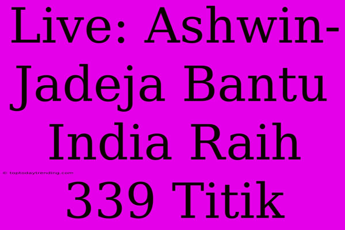 Live: Ashwin-Jadeja Bantu India Raih 339 Titik